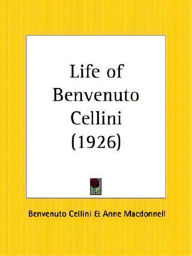 Life Of Benvenuto Cellini (1926), De Benvenuto Cellini. Editorial Kessinger Publishing Co, Tapa Blanda En Inglés