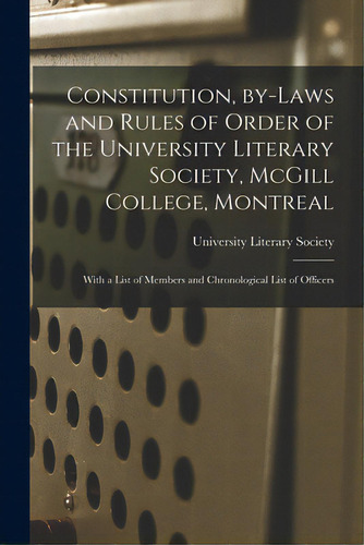 Constitution, By-laws And Rules Of Order Of The University Literary Society, Mcgill College, Mont..., De University Literary Society. Editorial Legare Street Pr, Tapa Blanda En Inglés