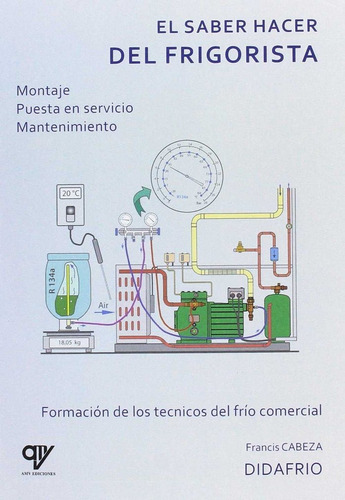 El Saber Hacer Del Frigorista: Montaje, Puesta En Servicio, Mantenimiento, De Cabeza Martinez, Francis., Vol. 1. Editorial Antonio Madrid Vicente, Editor, Tapa Blanda En Español, 2017