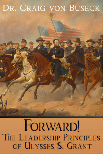 Forward!: The Leadership Principles Of Ulysses S. Grant, De Von Buseck, Craig. Editorial Lpc Books, Tapa Blanda En Inglés