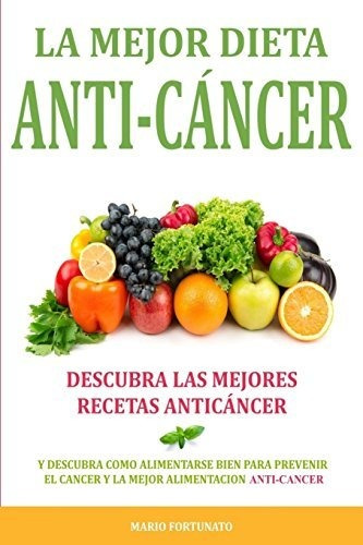 La Mejor Dieta Anti-cancer: Descubra Las Mejores Recetas Ant