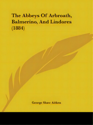 The Abbeys Of Arbroath, Balmerino, And Lindores (1884), De Aitken, George Shaw. Editorial Kessinger Pub Llc, Tapa Blanda En Inglés