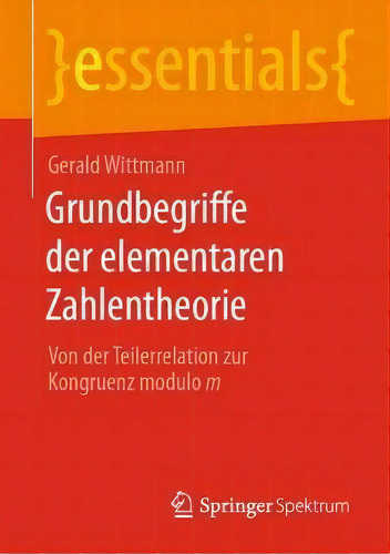 Grundbegriffe Der Elementaren Zahlentheorie : Von Der Teilerrelation Zur Kongruenz Modulo M, De Gerald Wittmann. Essentials, Vol. 1. Editorial Springer, Tapa Blanda En Alemán