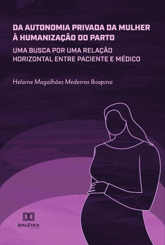 Da autonomia privada da mulher à humanização do parto, de Helaine Magalhães Medeiros Ibiapina. Editorial Dialética, tapa blanda en portugués, 2022