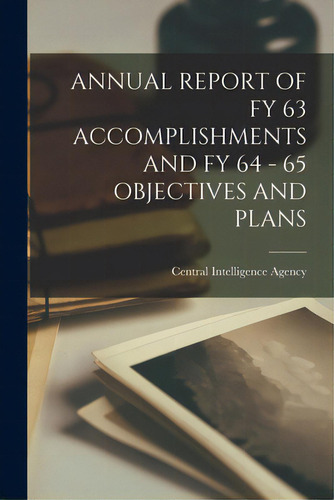 Annual Report Of Fy 63 Accomplishments And Fy 64 - 65 Objectives And Plans, De Central Intelligence Agency., Vol. 1. Editorial Hassell Street Pr, Tapa Blanda En Inglés