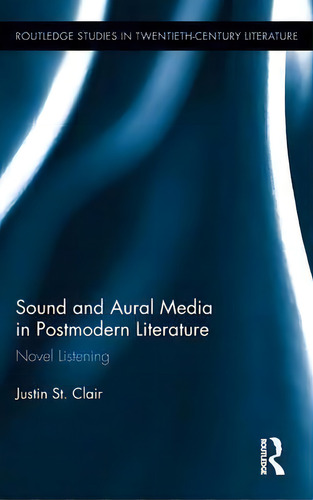 Sound And Aural Media In Postmodern Literature, De Justin St. Clair. Editorial Taylor Francis Ltd, Tapa Dura En Inglés