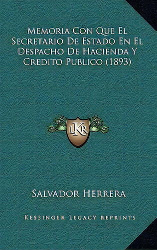 Memoria Con Que El Secretario De Estado En El Despacho De Hacienda Y Credito Publico (1893), De Salvador Herrera. Editorial Kessinger Publishing, Tapa Blanda En Español