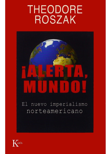 ¡Alerta, mundo!: El nuevo imperialismo norteamericano, de Roszak, Theodore. Editorial Kairos, tapa blanda en español, 2006