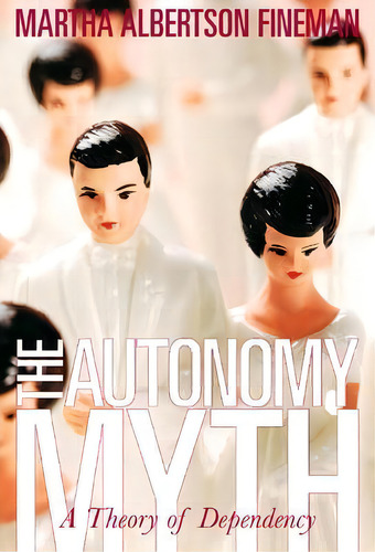 Autonomy Myth : A Theory Of Dependency, De Martha Albertson Fineman., Vol. 1. Editorial The New Press, Tapa Blanda En Inglés