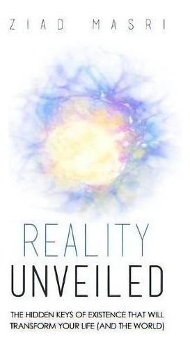 Reality Unveiled : Hidden Keys Of Existence That Transform Your Life, De Ziad Masri. Editorial Awakened Media Llc, Tapa Blanda En Inglés