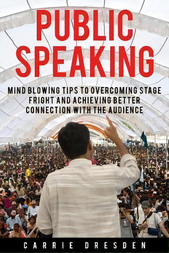 Public Speaking : Mind Blowing Tips To Overcoming Stage Fright And Achieving Better Connection Wi..., De Carrie Dresden. Editorial Createspace Independent Publishing Platform, Tapa Blanda En Inglés