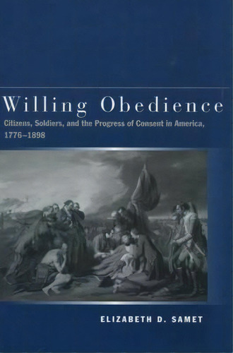 Willing Obedience : Citizens, Soldiers, And The Progress Of, De Elizabeth D. Samet. Editorial Stanford University Press En Inglés