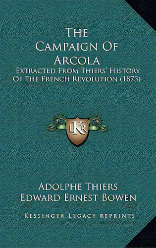 The Campaign Of Arcola: Extracted From Thiers' History Of The French Revolution (1873), De Thiers, Adolphe. Editorial Kessinger Pub Llc, Tapa Blanda En Inglés