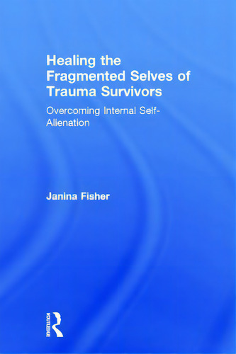 Healing The Fragmented Selves Of Trauma Survivors: Overcoming Internal Self-alienation, De Fisher, Janina., Vol. 1. Editorial Routledge, Tapa Dura En Inglés