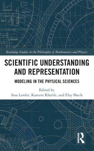 Scientific Understanding And Representation: Modeling In The Physical Sciences, De Lawler, Insa. Editorial Routledge, Tapa Dura En Inglés