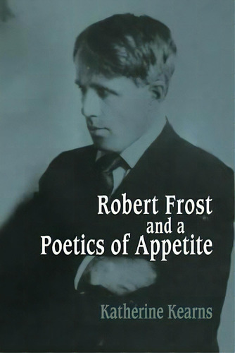Robert Frost And A Poetics Of Appetite, De Katherine Kearns. Editorial Cambridge University Press, Tapa Blanda En Inglés