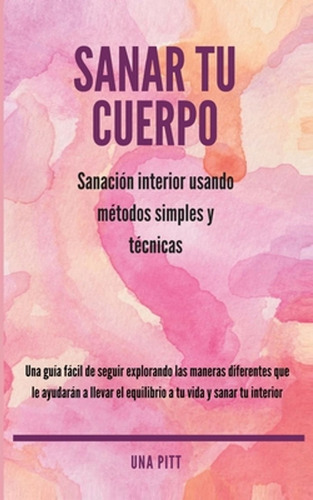 Sanar Tu Cuerpo: Sanación Interior Usando Métodos Simples Y