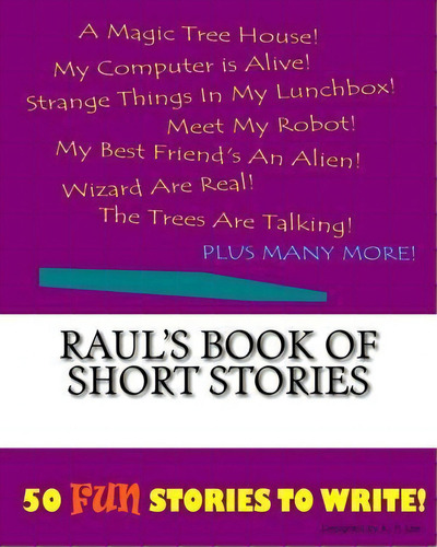 Raul's Book Of Short Stories: 50 Fun Stories To Write!, De K P Lee., Vol. 1. Editorial Createspace Independent Publishing Platform, Tapa Blanda En Inglés