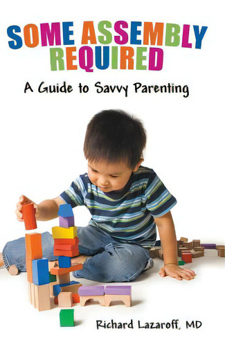 Some Assembly Required: A Guide To Savvy Parenting, De Lazaroff Md, Richard., Vol. 1. Editorial Liferich Pub, Tapa Dura En Inglés