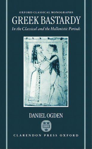 Greek Bastardy In The Classical And Hellenic Periods, De Ogden, Daniel. Editorial Oxford Univ Pr, Tapa Dura En Inglés