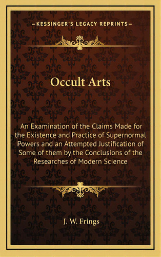 Occult Arts: An Examination Of The Claims Made For The Existence And Practice Of Supernormal Powe..., De Frings, J. W.. Editorial Kessinger Pub Llc, Tapa Dura En Inglés