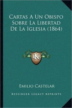 Cartas A Un Obispo Sobre La Libertad De La Iglesia (1864)...