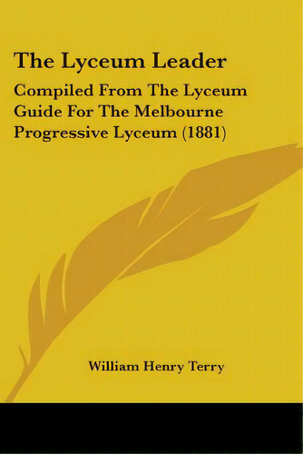 The Lyceum Leader: Compiled From The Lyceum Guide For The Melbourne Progressive Lyceum (1881), De Terry, William Henry. Editorial Kessinger Pub Llc, Tapa Blanda En Inglés