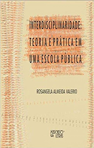 Interdisciplinaridade: TEORIA E PRÁTICA EM UMA ESCOLA PÚBLICA, de VALERIO, ROSANGELA ALMEIDA. Editora MERCADO DE LETRAS, capa mole em português