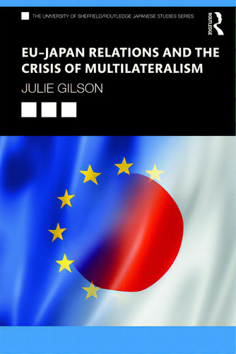 Eu-japan Relations And The Crisis Of Multilateralism, De Gilson, Julie. The University Of Sheffield/routledge Japanese Studies Series, Vol. 1. Editorial Routledge, Tapa Blanda En Inglés