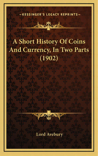 A Short History Of Coins And Currency, In Two Parts (1902), De Avebury, Lord. Editorial Kessinger Pub Llc, Tapa Dura En Inglés