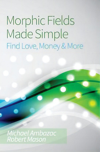 Morphic Fields Made Simple: Find Love, Money & More, De Mason, Robert., Vol. 1. Editorial Createspace, Tapa Blanda En Inglés