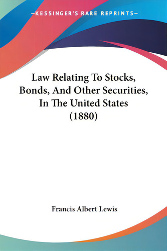 Law Relating To Stocks, Bonds, And Other Securities, In The United States (1880), De Lewis, Francis Albert. Kessinger's Rare Reprints, Vol. 1. Editorial Kessinger Pub Llc, Tapa Blanda En Inglés, 1880