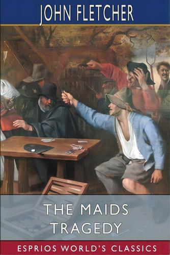 The Maids Tragedy (esprios Classics): The Works Of Beaumont And Fletcher, De Fletcher, John. Editorial Blurb Inc, Tapa Blanda En Inglés