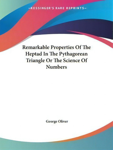Remarkable Properties Of The Heptad In The Pythagorean Triangle Or The Science Of Numbers, De George Oliver. Editorial Kessinger Publishing, Tapa Blanda En Inglés