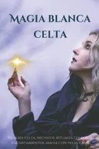 Comprar Magia Blanca Celta: Brujería Celta, Hechizos, Rituales 61nqb