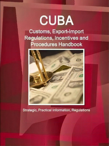 Cuba Customs, Export-import Regulations, Incentives And Procedures Handbook - Strategic, Practica..., De Inc Ibp. Editorial Intl Business Publications Usa, Tapa Blanda En Inglés