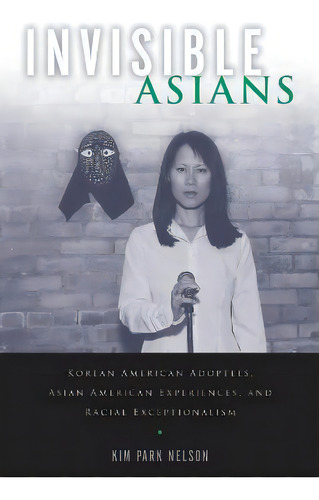 Invisible Asians : Korean American Adoptees, Asian American Experiences, And Racial Exceptionalism, De Kim Park Nelson. Editorial Rutgers University Press, Tapa Blanda En Inglés