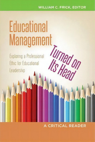 Educational Management Turned On Its Head : Exploring A Professional Ethic For Educational Leader..., De William C. Frick. Editorial Peter Lang Publishing Inc, Tapa Blanda En Inglés, 2013