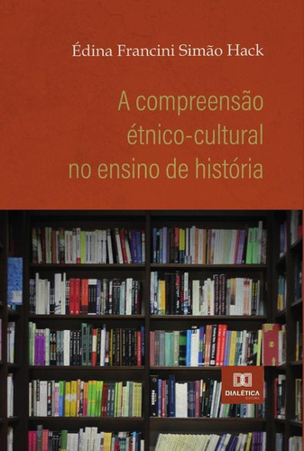 A Compreensão Étnico-cultural No Ensino De História, De Édina Francini Simão Hack. Editorial Dialética, Tapa Blanda En Portugués, 2022