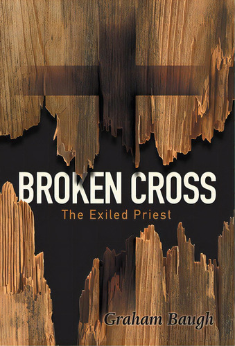 Broken Cross: The Exiled Priest, De Baugh, Graham. Editorial Friesenpr, Tapa Dura En Inglés