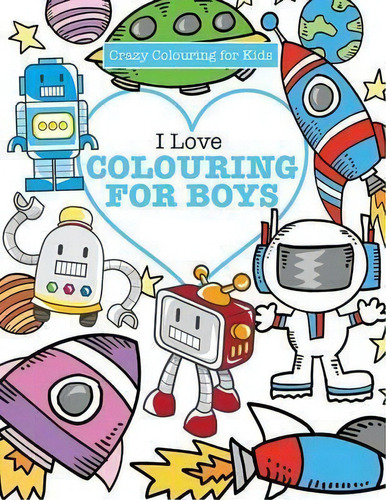 I Love Colouring! For Boys ( Crazy Colouring For Kids), De Elizabeth James. Editorial Kyle Craig Publishing, Tapa Blanda En Inglés