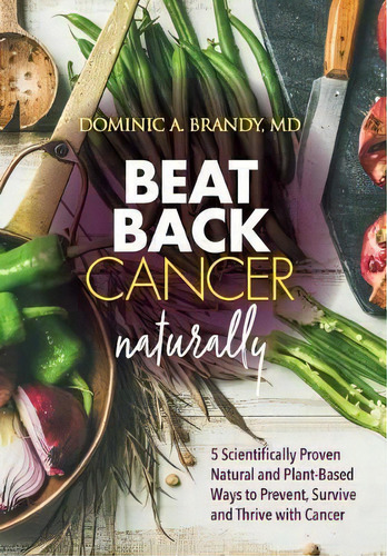 Beat Back Cancer Naturally : 5 Scientifically Proven Natural And Plant-based Ways To Prevent, Sur..., De Dominic A Brandy. Editorial Natural Insights Into Cancer, Tapa Dura En Inglés