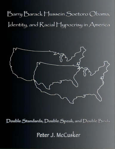 Barry Barack Hussein Soetoro Obama, Identity, And Racial Hypocrisy In America: Double Standards, ..., De Mccusker, Peter J.. Editorial Createspace, Tapa Blanda En Inglés