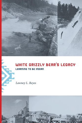 White Grizzly Bearøs Legacy: Learning To Be Indian (naomi B. Pascal Editorøs Endowment), De Reyes, Lawney L.. Editorial University Of Washington Press, Tapa Blanda En Inglés