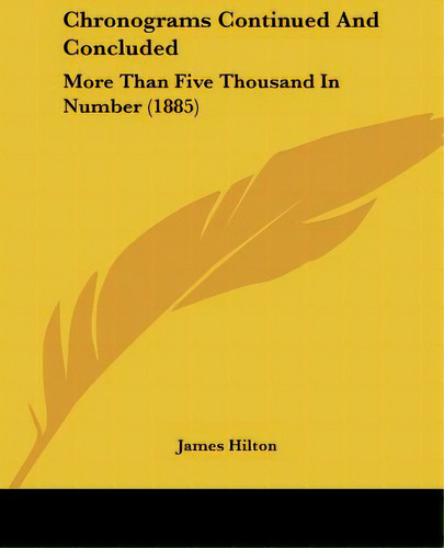 Chronograms Continued And Concluded: More Than Five Thousand In Number (1885), De Hilton, James., Vol. 1. Editorial Kessinger Pub Llc, Tapa Blanda En Inglés, 1885