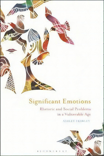 Significant Emotions : Rhetoric And Social Problems In A Vulnerable Age, De Ashley Frawley. Editorial Bloomsbury Academic, Tapa Dura En Inglés