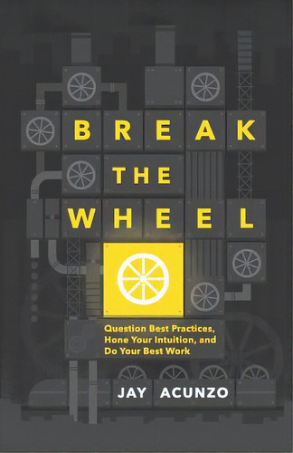 Break The Wheel: Question Best Practices, Hone Your Intuition, And Do Your Best Work, De Acunzo, Jay., Vol. 1. Editorial Lightning Source Inc, Tapa Blanda En Inglés