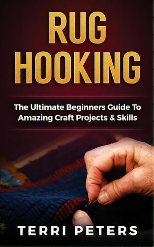 Rug Hooking : The Ultimate Beginners Guide To Amazing Craft Projects & Skills, De Ms Terri Peters. Editorial Createspace Independent Publishing Platform, Tapa Blanda En Inglés