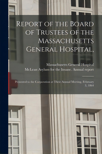 Report Of The Board Of Trustees Of The Massachusetts General Hospital,: Presented To The Corporat..., De Massachusetts General Hospital. Editorial Legare Street Pr, Tapa Blanda En Inglés