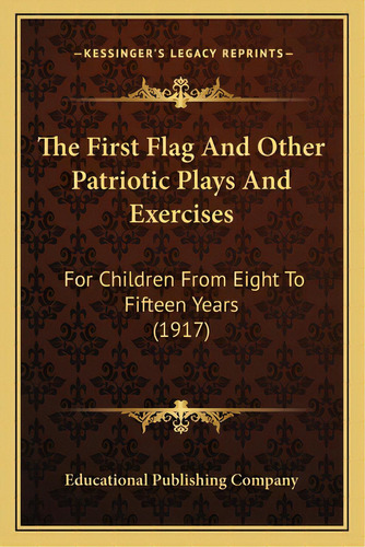 The First Flag And Other Patriotic Plays And Exercises: For Children From Eight To Fifteen Years ..., De Educational Publishing Company. Editorial Kessinger Pub Llc, Tapa Blanda En Inglés